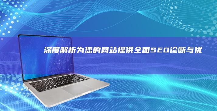 深度解析：为您的网站提供全面SEO诊断与优化建议